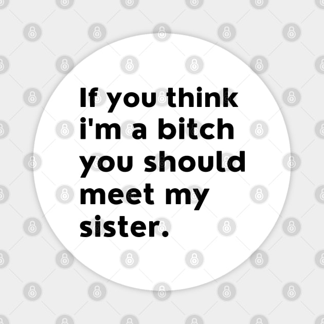 If You Think Im A Bitch You Should Meet My Sister. Magnet by That Cheeky Tee